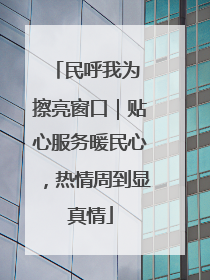 民呼我为 擦亮窗口｜贴心服务暖民心，热情周到显真情