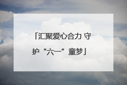 汇聚爱心合力 守护“六一”童梦