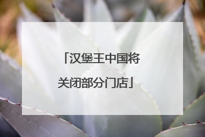 汉堡王中国将关闭部分门店