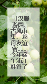 汉服游园、古风市集、龙舟友谊赛……今年端午浦江准备了一大波古风活动，亮点抢先知→