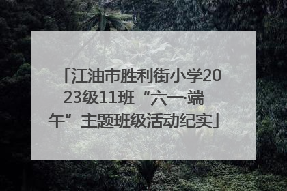 江油市胜利街小学2023级11班“六一·端午”主题班级活动纪实