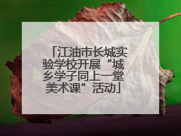 江油市长城实验学校开展“城乡学子同上一堂美术课”活动