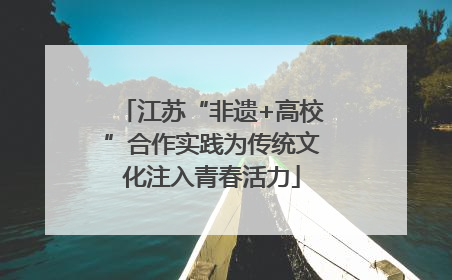 江苏“非遗+高校”合作实践为传统文化注入青春活力