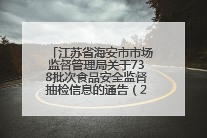 江苏省海安市市场监督管理局关于738批次食品安全监督抽检信息的通告（2025年第4期）