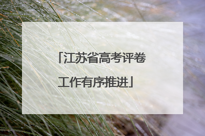 江苏省高考评卷工作有序推进