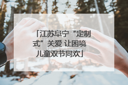 江苏阜宁“定制式”关爱 让困境儿童双节同欢