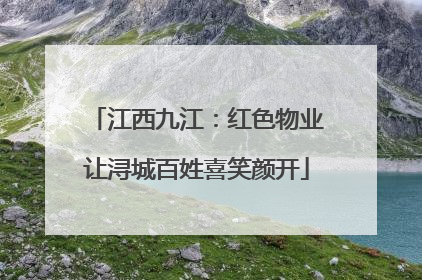 江西九江：红色物业让浔城百姓喜笑颜开