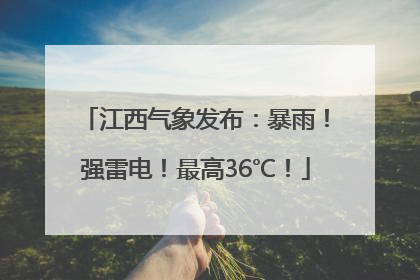 江西气象发布：暴雨！强雷电！最高36℃！