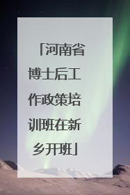 河南省博士后工作政策培训班在新乡开班