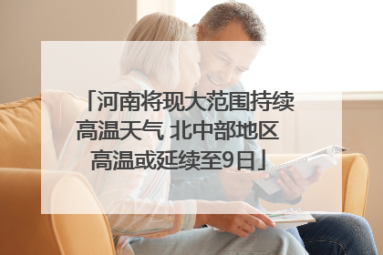 河南将现大范围持续高温天气 北中部地区高温或延续至9日