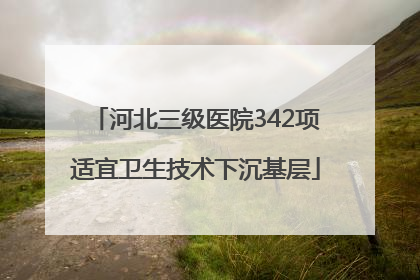 河北三级医院342项适宜卫生技术下沉基层