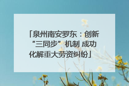 泉州南安罗东：创新“三同步”机制 成功化解重大劳资纠纷