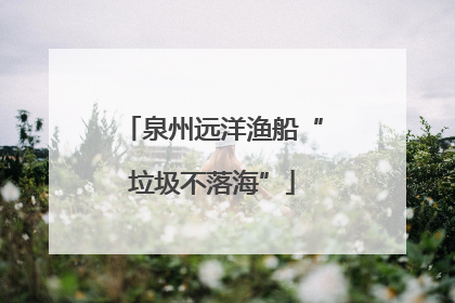 泉州远洋渔船“垃圾不落海”