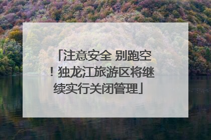 注意安全 别跑空！独龙江旅游区将继续实行关闭管理