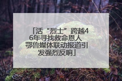 活“烈士”跨越46年寻找救命恩人 鄂鲁媒体联动报道引发强烈反响