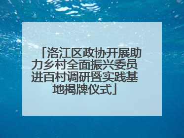 洛江区政协开展助力乡村全面振兴委员进百村调研暨实践基地揭牌仪式