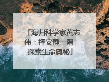 海归科学家黄志伟：择安静一隅 探索生命奥秘