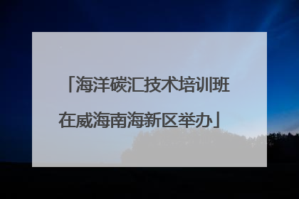 海洋碳汇技术培训班在威海南海新区举办
