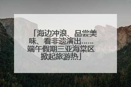 海边冲浪、品尝美味、看非遗演出……端午假期三亚海棠区掀起旅游热