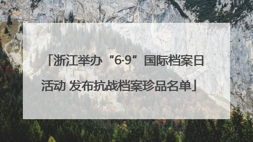 浙江举办“6·9”国际档案日活动 发布抗战档案珍品名单