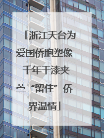 浙江天台为爱国侨胞塑像 千年干漆夹苎“留住”侨界温情