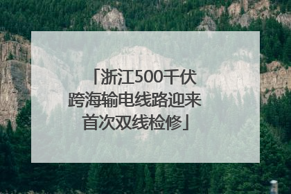 浙江500千伏跨海输电线路迎来首次双线检修