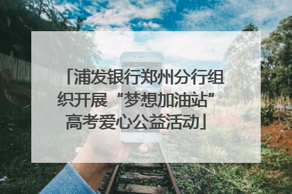 浦发银行郑州分行组织开展“梦想加油站”高考爱心公益活动
