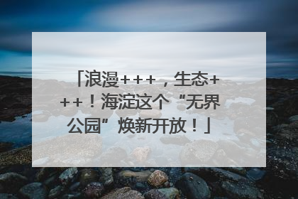 浪漫+++，生态+++！海淀这个“无界公园”焕新开放！