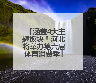 涵盖4大主题板块！河北将举办第六届体育消费季