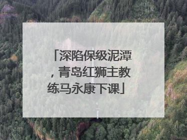 深陷保级泥潭，青岛红狮主教练马永康下课