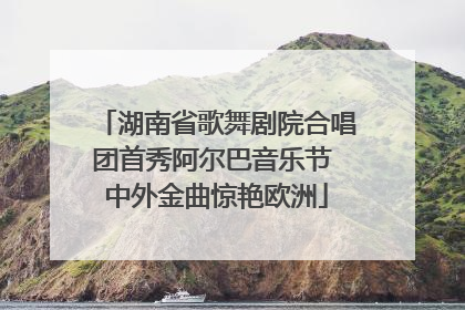 湖南省歌舞剧院合唱团首秀阿尔巴音乐节 中外金曲惊艳欧洲
