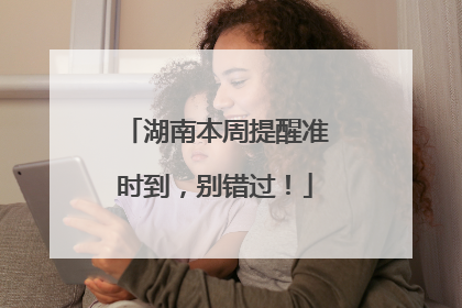 湖南本周提醒准时到，别错过！