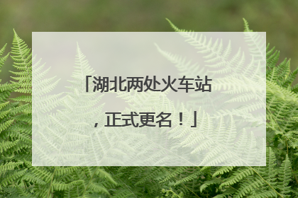 湖北两处火车站，正式更名！