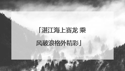 湛江海上赛龙 乘风破浪格外精彩