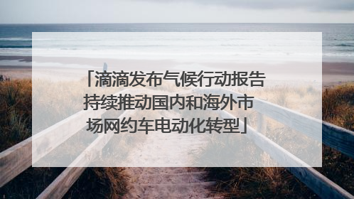 滴滴发布气候行动报告 持续推动国内和海外市场网约车电动化转型