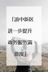 滇中新区进一步提升政务服务满意度