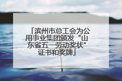 滨州市总工会为公用事业集团颁发“山东省五一劳动奖状”证书和奖牌
