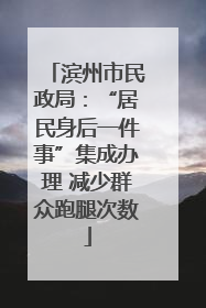 滨州市民政局：“居民身后一件事”集成办理 减少群众跑腿次数