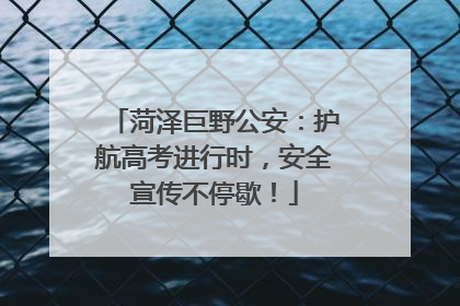 菏泽巨野公安：护航高考进行时，安全宣传不停歇！