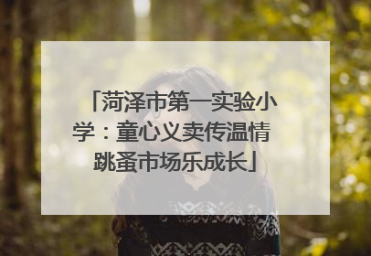 菏泽市第一实验小学：童心义卖传温情 跳蚤市场乐成长