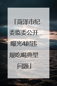 菏泽市纪委监委公开曝光4起违规吃喝典型问题