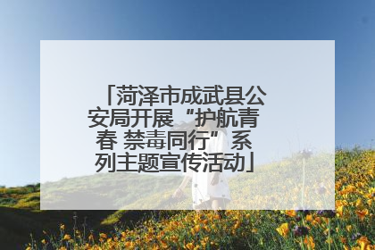 菏泽市成武县公安局开展“护航青春 禁毒同行”系列主题宣传活动