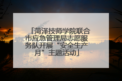 菏泽技师学院联合市应急管理局志愿服务队开展“安全生产月”主题活动