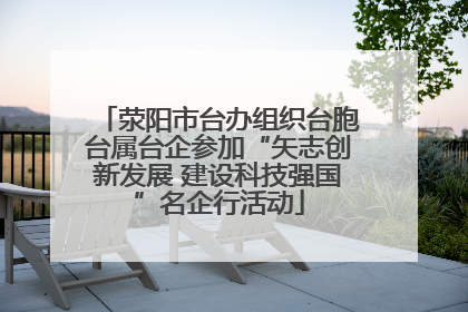 荥阳市台办组织台胞台属台企参加“矢志创新发展 建设科技强国”名企行活动