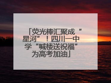 荧光棒汇聚成“星河”！四川一中学“喊楼送祝福”为高考加油