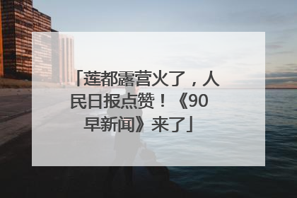 莲都露营火了，人民日报点赞！《90早新闻》来了
