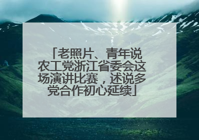 老照片、青年说 农工党浙江省委会这场演讲比赛，述说多党合作初心延续