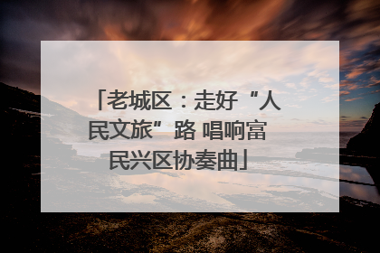 老城区：走好“人民文旅”路 唱响富民兴区协奏曲