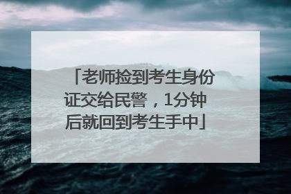 老师捡到考生身份证交给民警，1分钟后就回到考生手中