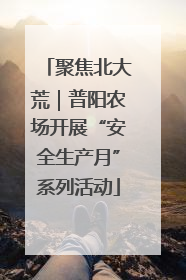 聚焦北大荒｜普阳农场开展“安全生产月”系列活动
